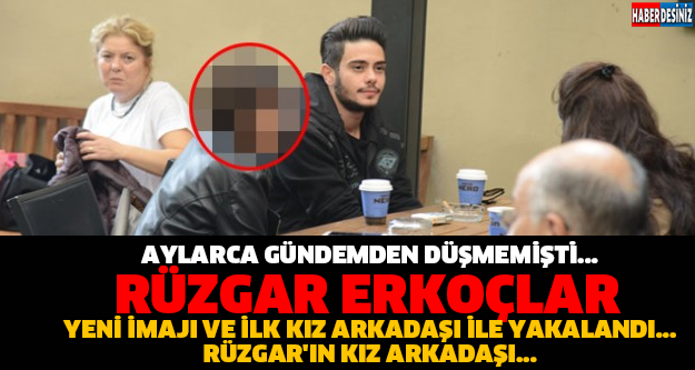 AYLARCA GÜNDEMDEN DÜŞMEMİŞTİ... RÜZGAR ERKOÇLAR YENİ İMAJI VE İLK KIZ ARKADAŞI İLE YAKALANDI... RÜZGAR'IN KIZ ARKADAŞI...