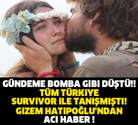 GÜNDEME BOMBA GİBİ DÜŞTÜ!! TÜM TÜRKİYE SURVİVOR İLE TANIŞMIŞTI! GİZEM HATİPOĞLU&#039;NDAN ACI HABER !