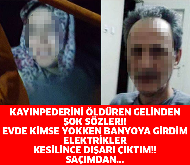 KAYINPEDERİNİ ÖLDÜREN GELİNDEN ŞOK SÖZLER!!  EVDE KİMSE YOKKEN BANYOYA GİRDİM ELEKTRİKLER KESİLİNCE DIŞARI ÇIKTIM!! SAÇIMDAN...