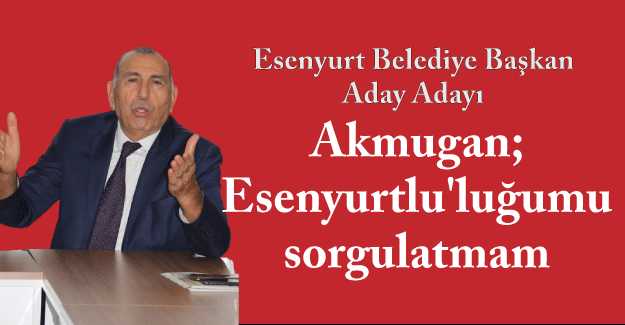 Akmugan; Esenyurtlu'luğumu sorgulatmam