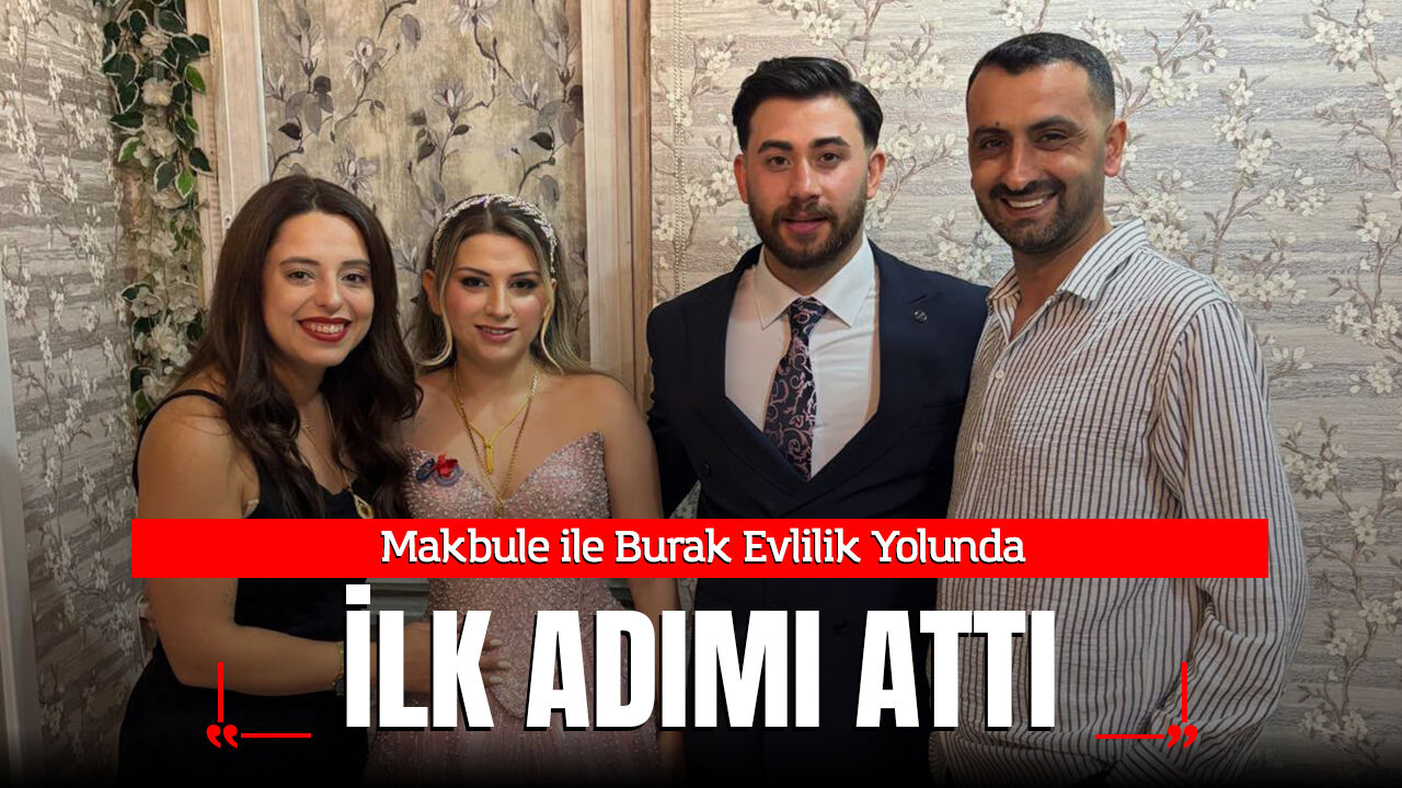 Makbule ile Burak Evlilik Yolunda İlk Adımı Attı